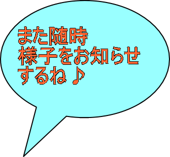 また随時 様子をお知らせ するね♪ 