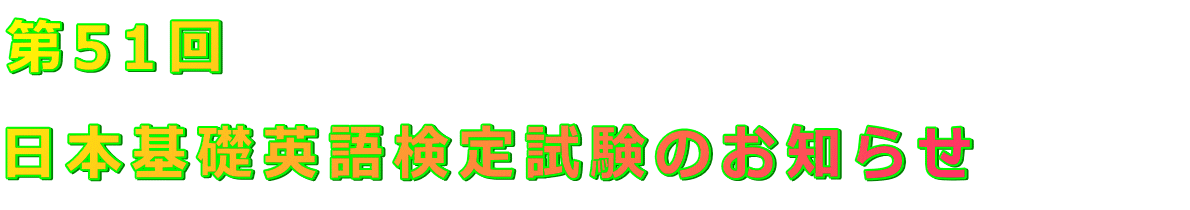 第51回                                  日本基礎英語検定試験のお知らせ 